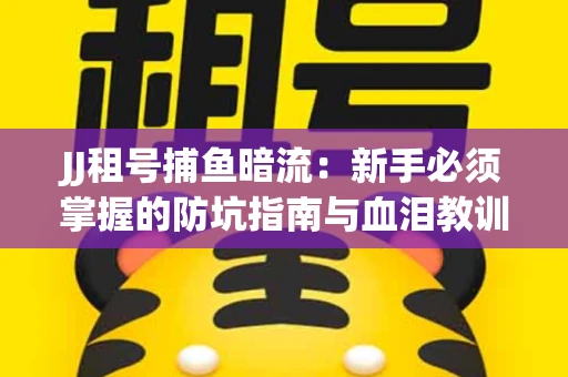 JJ租号捕鱼暗流：新手必须掌握的防坑指南与血泪教训